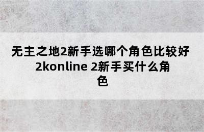 无主之地2新手选哪个角色比较好 2konline 2新手买什么角色